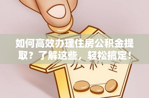 庄河如何高效办理住房公积金提取？了解这些，轻松搞定！