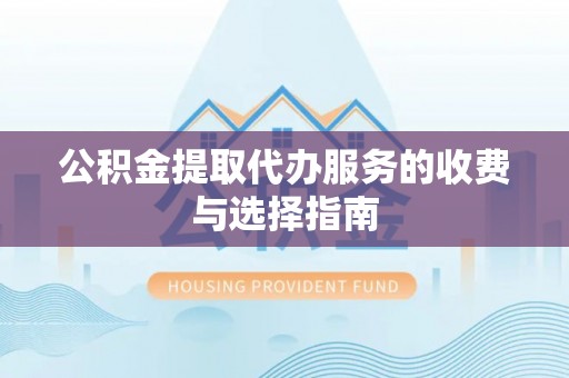 庄河公积金提取代办服务的收费与选择指南