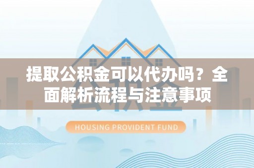 庄河提取公积金可以代办吗？全面解析流程与注意事项