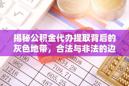 庄河揭秘公积金代办提取背后的灰色地带，合法与非法的边界