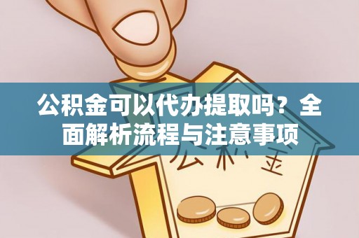庄河公积金可以代办提取吗？全面解析流程与注意事项