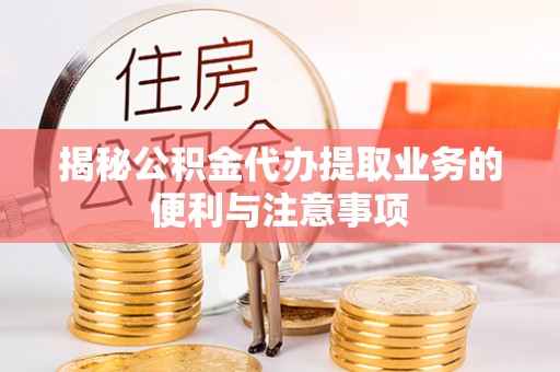 庄河揭秘公积金代办提取业务的便利与注意事项