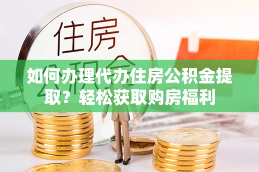 庄河如何办理代办住房公积金提取？轻松获取购房福利