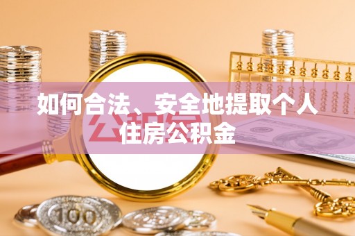 庄河如何合法、安全地提取个人住房公积金