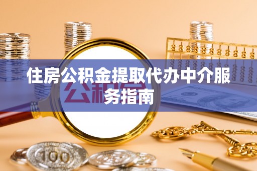 庄河住房公积金提取代办中介服务指南