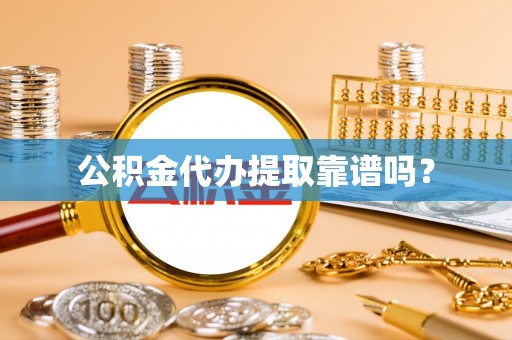 庄河公积金代办提取靠谱吗？