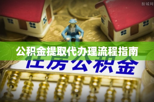 庄河公积金提取代办理流程指南