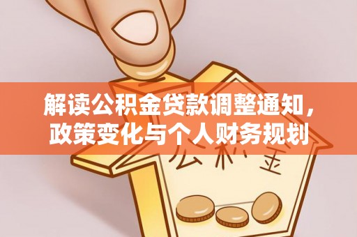 庄河解读公积金贷款调整通知，政策变化与个人财务规划