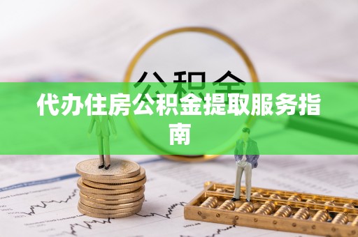庄河代办住房公积金提取服务指南
