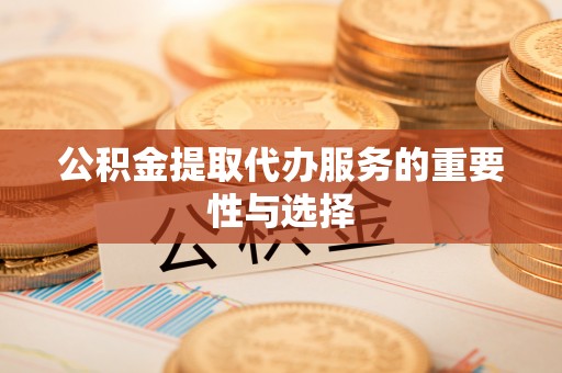 庄河公积金提取代办服务的重要性与选择