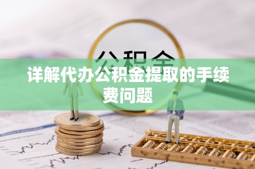 庄河详解代办公积金提取的手续费问题
