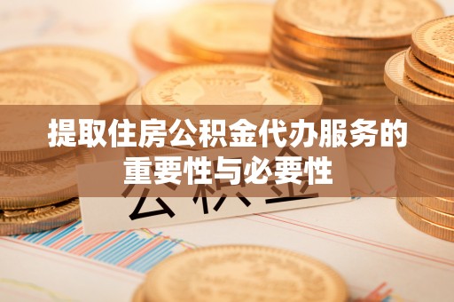 庄河提取住房公积金代办服务的重要性与必要性