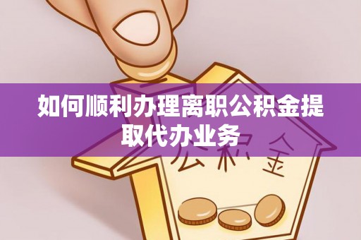 庄河如何顺利办理离职公积金提取代办业务