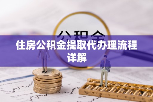 庄河住房公积金提取代办理流程详解