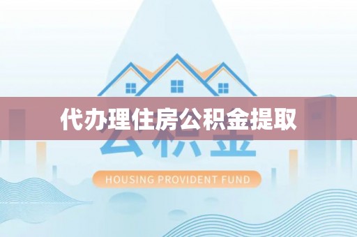 庄河代办理住房公积金提取