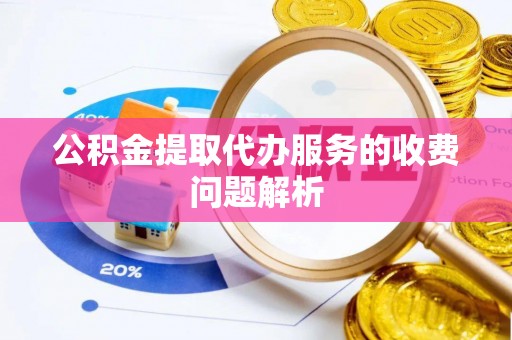 庄河公积金提取代办服务的收费问题解析