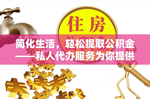 庄河简化生活，轻松提取公积金——私人代办服务为你提供便利