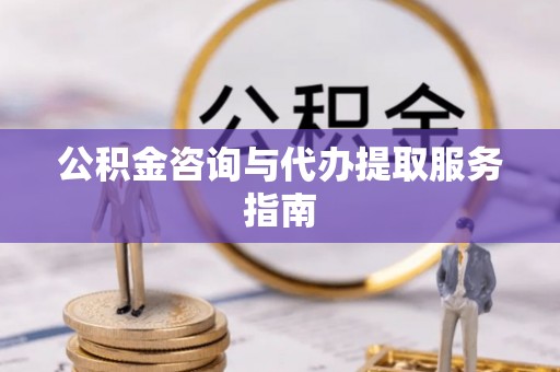 庄河公积金咨询与代办提取服务指南