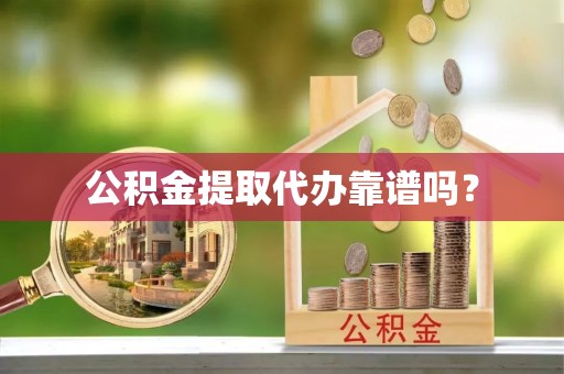 庄河公积金提取代办靠谱吗？
