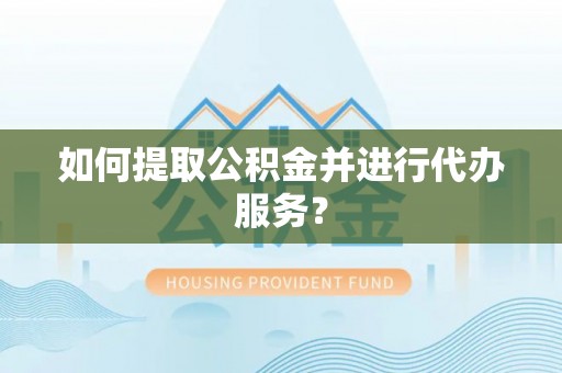 庄河如何提取公积金并进行代办服务？