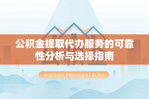 庄河公积金提取代办服务的可靠性分析与选择指南