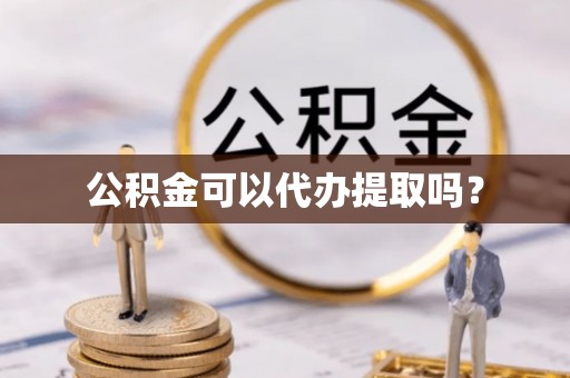 庄河公积金可以代办提取吗？