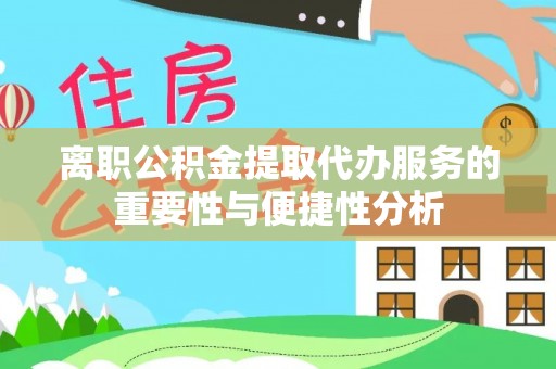 庄河离职公积金提取代办服务的重要性与便捷性分析