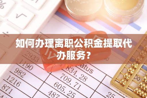 庄河如何办理离职公积金提取代办服务？