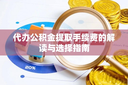 庄河代办公积金提取手续费的解读与选择指南
