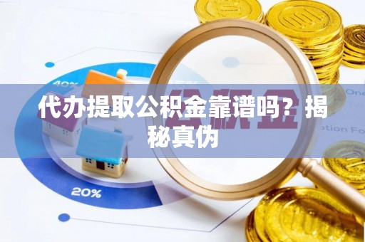 庄河代办提取公积金靠谱吗？揭秘真伪