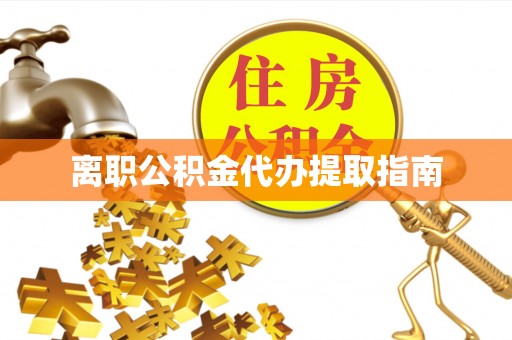 庄河离职公积金代办提取指南