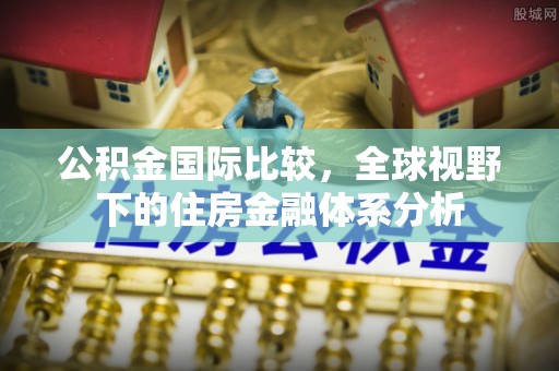 庄河公积金国际比较，全球视野下的住房金融体系分析